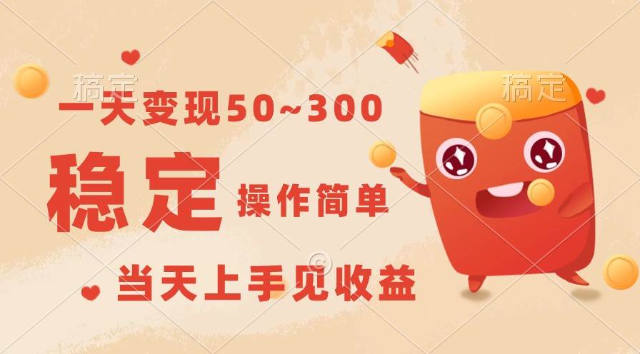 一天变现50~300，收益稳定，操作简单，当天上手见收益！-靠谱项目库