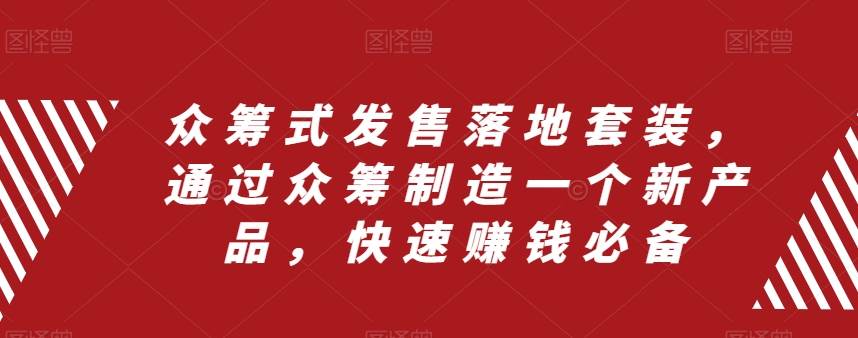 （8004期）众筹 式发售落地套装，通过众筹制造一个新产品，快速赚钱必备-靠谱项目库