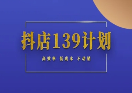抖店139计划实录手册不动销起店实操方法论，高效率低成本不动销-靠谱项目库