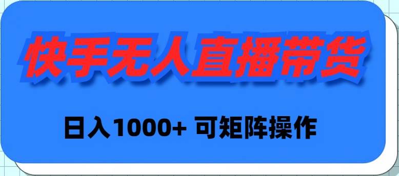 (9542期)快手无人直播带货,新手日入1000+ 可矩阵操作-靠谱项目库