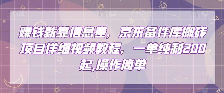 赚钱就靠信息差，京东备件库搬砖项目详细视频教程，一单纯利200，操作简单【揭秘】-靠谱项目库