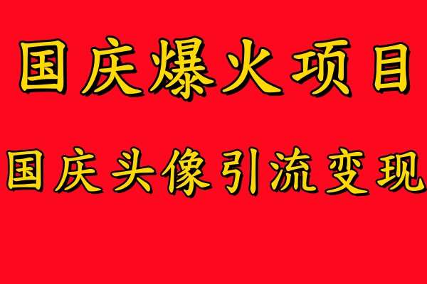 国庆爆火风口项目——国庆头像引流变现，零门槛高收益，小白也能起飞【揭秘】-靠谱项目库