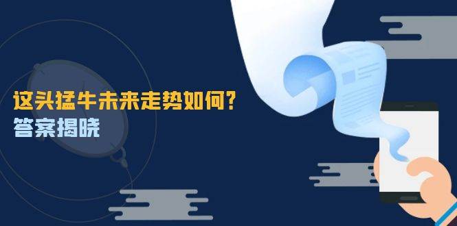 这头猛牛未来走势如何？答案揭晓，特殊行情下曙光乍现，紧握千载难逢机会-靠谱项目库