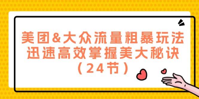 美团&大众流量粗暴玩法，迅速高效掌握美大秘诀（24节）-靠谱项目库
