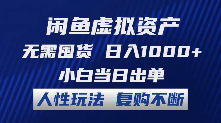 闲鱼虚拟资产 无需囤货 日入1000+ 小白当日出单 人性玩法 复购不断-靠谱项目库