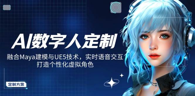 （14409期）AI数字人定制，融合Maya建模与UE5技术，实时语音交互，打造个性化虚拟角色-靠谱项目库