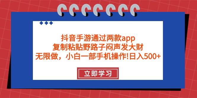 （9912期）抖音手游通过两款app，复制粘贴野路子闷声发大财，无限做 一部手机日入500+-靠谱项目库