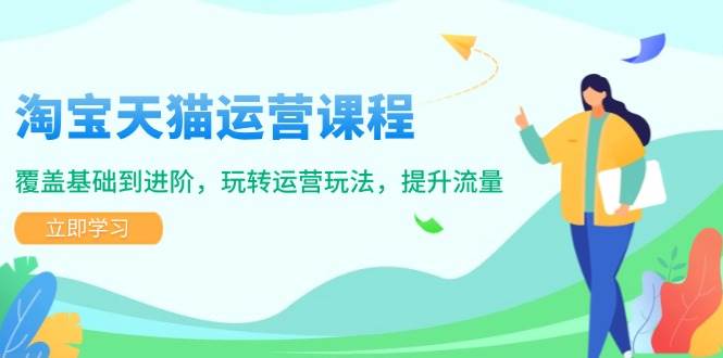 （14002期）淘宝天猫运营课程，覆盖基础到进阶，玩转运营玩法，提升流量-靠谱项目库