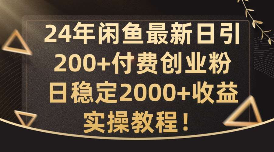 24年闲鱼最新日引200+付费创业粉日稳2000+收益，实操教程【揭秘】-靠谱项目库