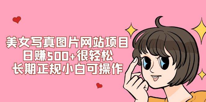 （7637期）美女写真图片网站项目日赚500+很轻松，长期正规小白可操作 (搭建教程+源码)-靠谱项目库