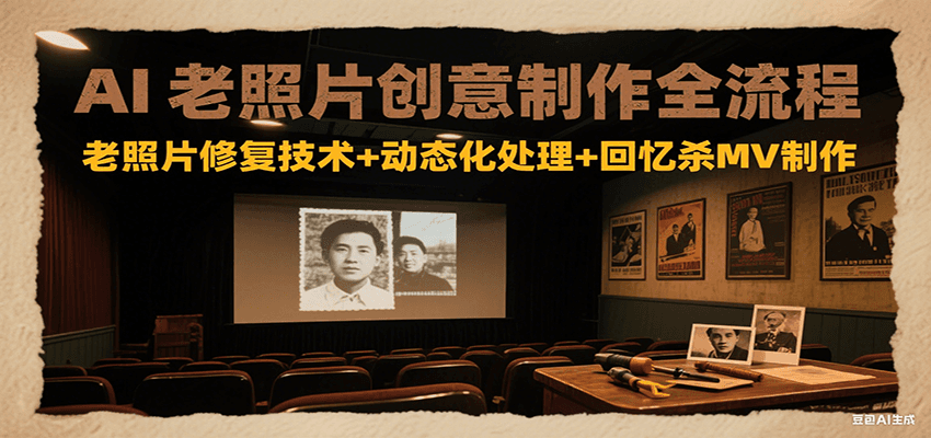 AI老照片创意制作全流程：老照片修复技术+动态化处理+回忆杀MV制作-靠谱项目库