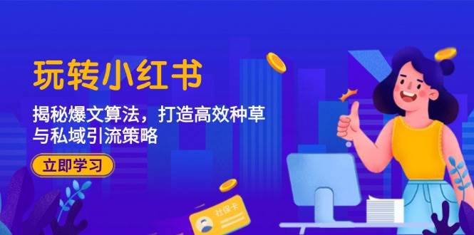 玩转小红书：揭秘爆文算法，打造高效种草与私域引流策略-靠谱项目库