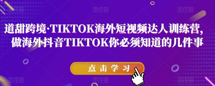 道甜跨境·TIKTOK海外短视频达人训练营，做海外抖音TIKTOK你必须知道的几件事-靠谱项目库
