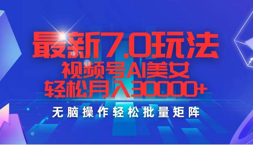 最新7.0玩法视频号AI美女，轻松月入30000+-靠谱项目库