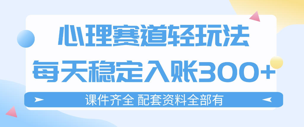 心理赛道轻玩法：每天稳定入账3张，新手可做，按流程执行即可稳定变现-靠谱项目库
