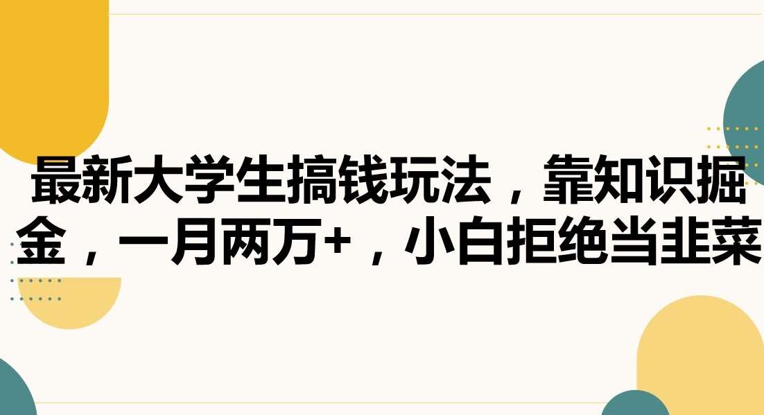 最新大学生搞钱玩法，靠知识掘金，一月两万+，小白拒绝当韭菜【揭秘】-靠谱项目库