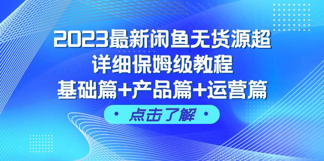 （7827期）2023最新闲鱼无货源超详细保姆级教程，基础篇+产品篇+运营篇（43节课）-靠谱项目库