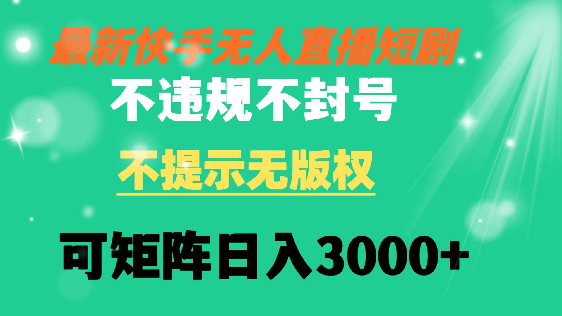 快手无人直播短剧 不违规 不提示 无版权 可矩阵操作轻松日入3000+-靠谱项目库