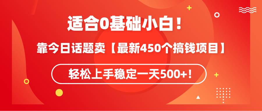 （9268期）适合0基础小白！靠今日话题卖【最新450个搞钱方法】轻松上手稳定一天500+！-靠谱项目库