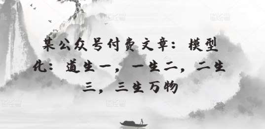 某公众号付费文章：模型化：道生一，一生二，二生三，三生万物-靠谱项目库