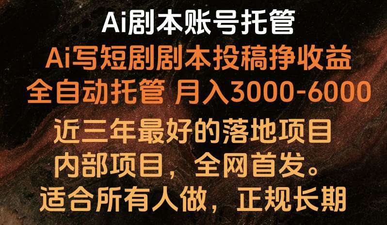 内部落地项目，全网首发，Ai剧本账号全托管，月入躺赚3000-6000，长期稳定好项目。-靠谱项目库