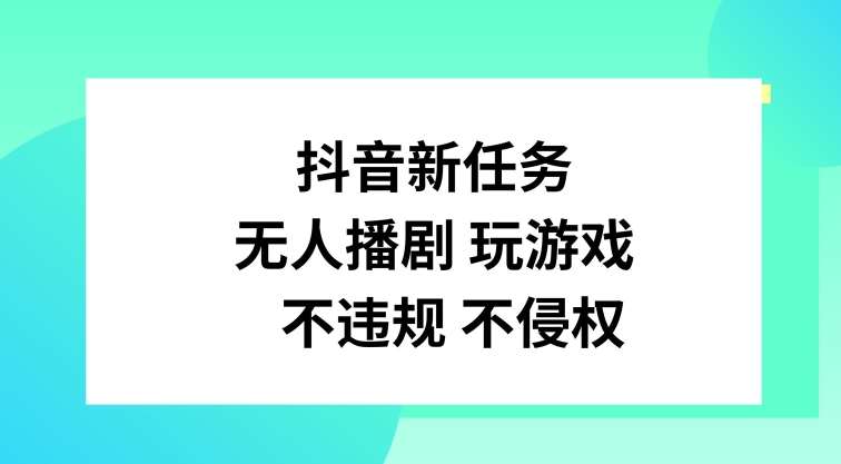 抖音新任务，无人播剧玩游戏，不违规不侵权【揭秘】-靠谱项目库