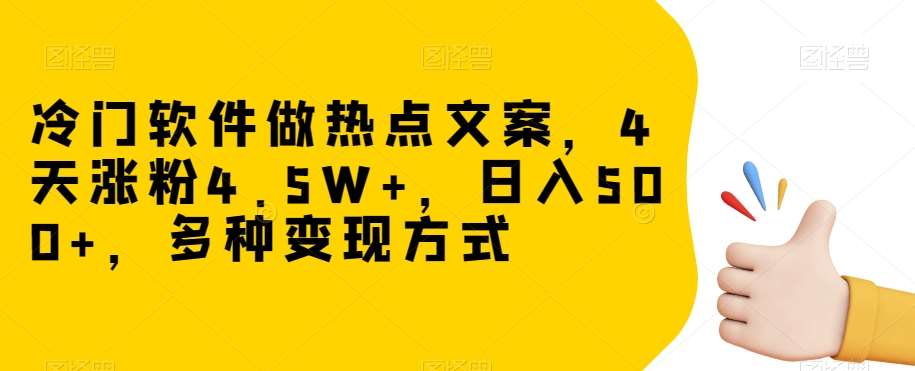 冷门软件做热点文案，4天涨粉4.5W+，日入500+，多种变现方式【揭秘】-靠谱项目库