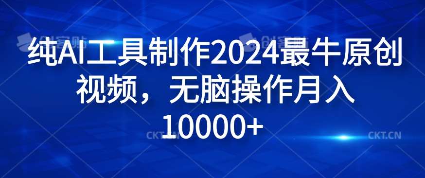 纯AI工具制作2024最牛原创视频，无脑操作月入1W+【揭秘】-靠谱项目库