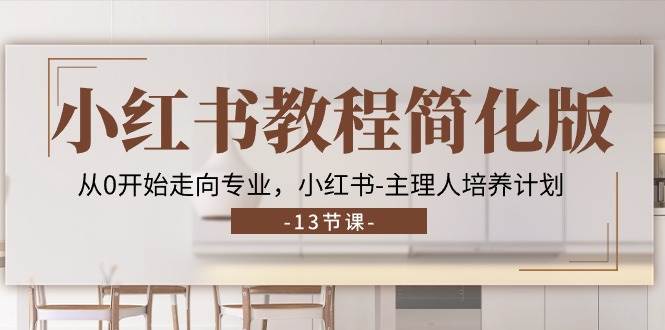 小红书教程简化版，从0开始走向专业，小红书主理人培养计划 (13节)-靠谱项目库