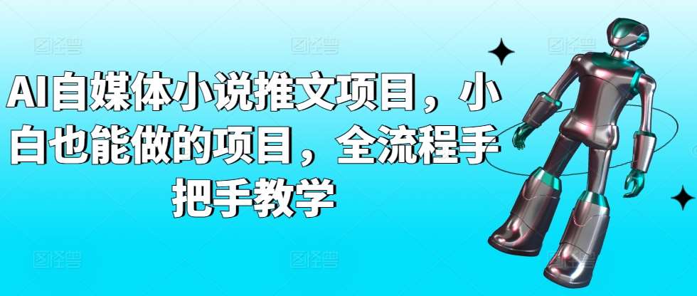 AI自媒体小说推文项目，小白也能做的项目，全流程手把手教学-靠谱项目库