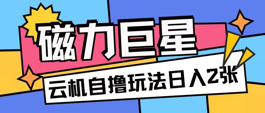 磁力巨星，无脑撸收益玩法无需手机云机操作可矩阵放大单日收入200+【揭秘】-靠谱项目库