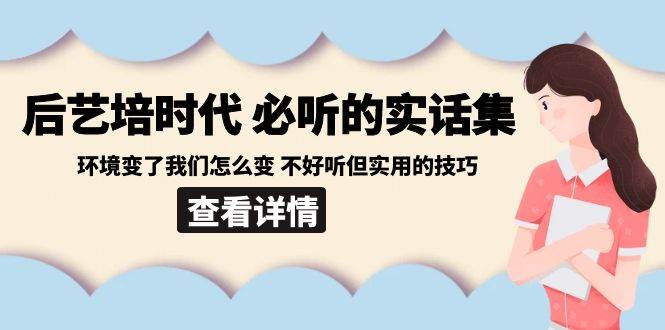 （8811期）后艺培 时代之必听的实话集：环境变了我们怎么变 不好听但实用的技巧-靠谱项目库