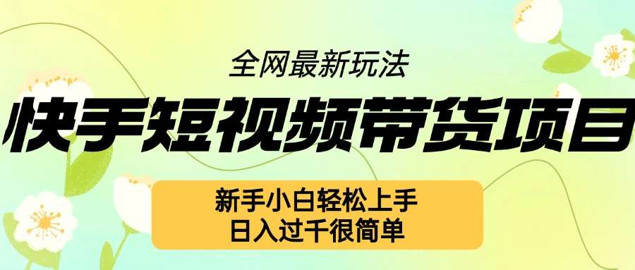 快手短视频带货项目最新玩法，新手小白轻松上手，日入几张很简单【揭秘】-靠谱项目库