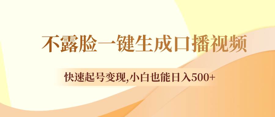 不露脸一键生成口播视频，快速起号变现，小白也能日入500+-靠谱项目库
