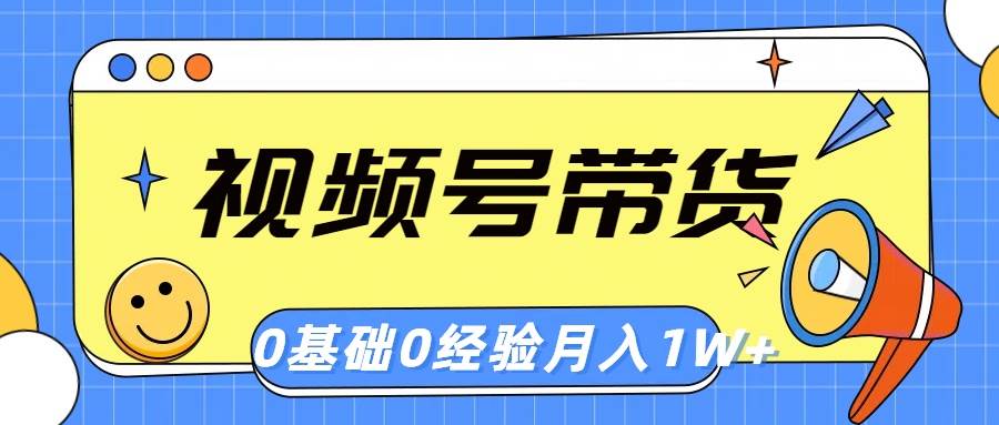 视频号轻创业带货，零基础，零经验，月入1w+-靠谱项目库