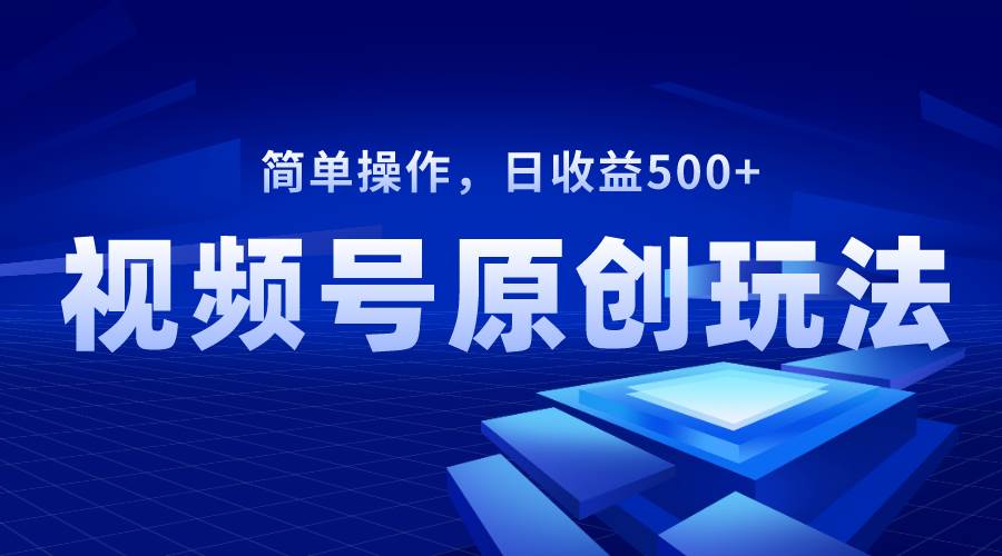（8400期）视频号原创视频玩法，日收益500+-靠谱项目库
