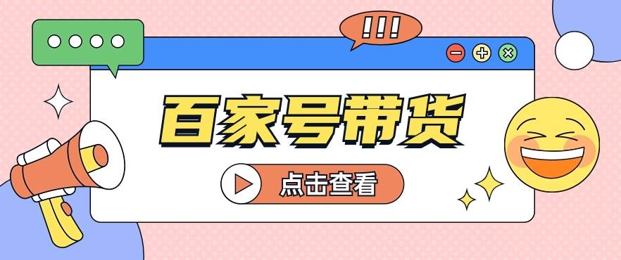 百家号带货玩法，直接复制粘贴发布，一个月单号也能变现2000+！【视频教程】-靠谱项目库