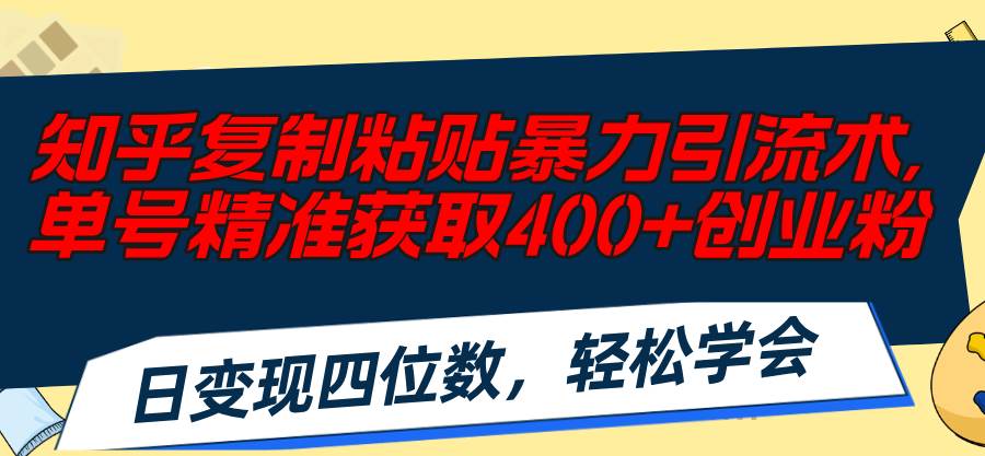 （11674期）知乎复制粘贴暴力引流术，单号精准获取400+创业粉，日变现四位数，轻松…-靠谱项目库