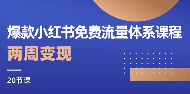 爆款小红书免费流量体系课程，两周变现（20节课）-靠谱项目库