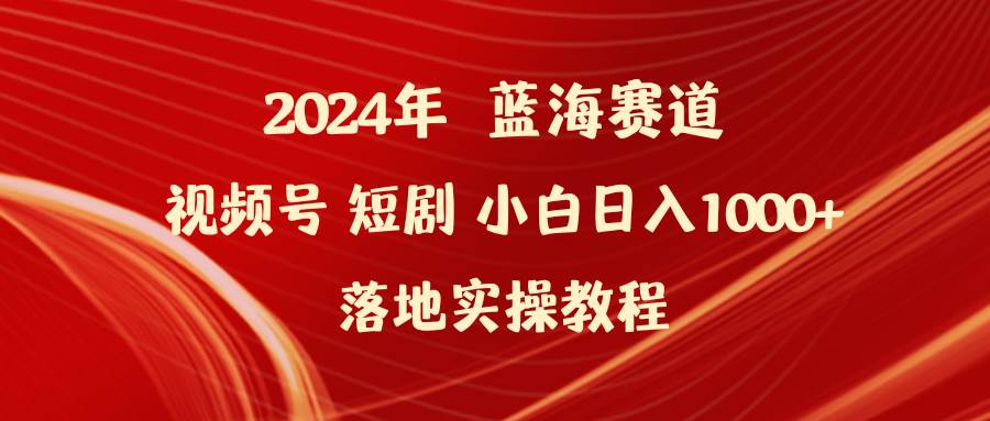 （9634期）2024年蓝海赛道视频号短剧 小白日入1000+落地实操教程-靠谱项目库