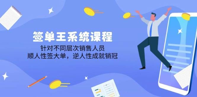签单王系统课程，针对不同层次销售人员，顺人性签大单，逆人性成就销冠-靠谱项目库
