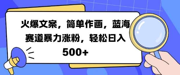 火爆文案，简单作画，蓝海赛道暴力涨粉，轻松日入5张-靠谱项目库