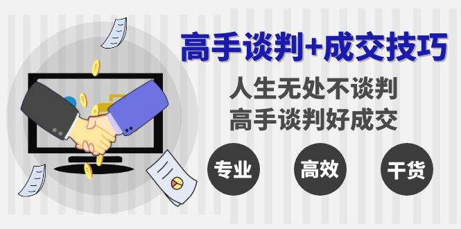 （8837期）高手谈判+成交技巧：人生无处不谈判，高手谈判好成交（25节课）-靠谱项目库