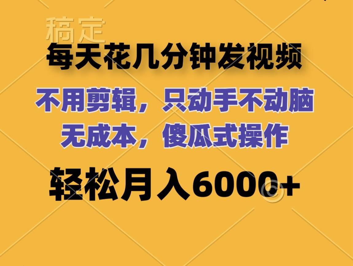 每天花几分钟发视频 无需剪辑 动手不动脑 无成本 傻瓜式操作 轻松月入6…-靠谱项目库