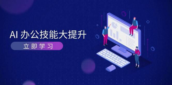 （13597期）AI-办公技能大提升，学习AI绘画、视频生成，让工作变得更高效、更轻松-靠谱项目库