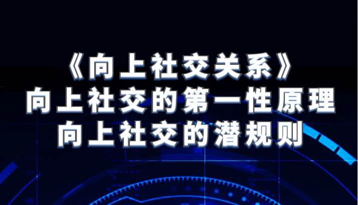 《向上社交关系》向上社交的第一性原理与向上社交的潜规则-靠谱项目库