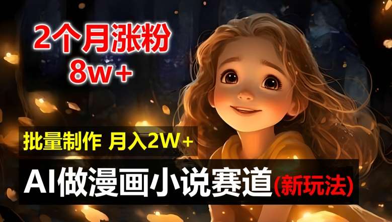 2个月涨粉8w，新玩法AI自动化做漫画小说赛道，操作简单可批量制作，新手小白轻松月入2W【揭秘】-靠谱项目库