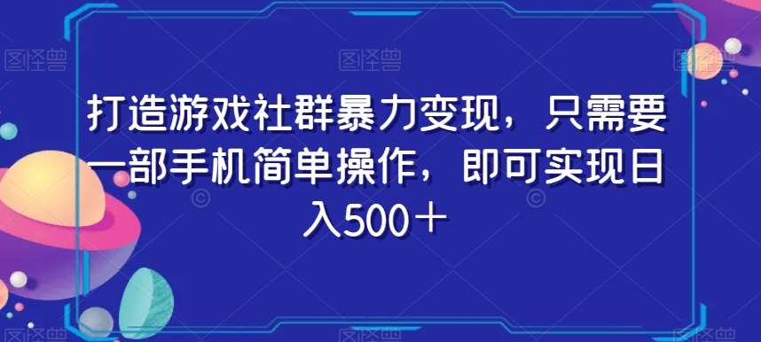 打造游戏社群暴力变现，只需要一部手机简单操作，即可实现日入500＋【揭秘】-靠谱项目库