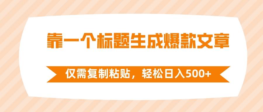 靠一个标题生成爆款文章，仅需复制粘贴，轻松日入500+-靠谱项目库