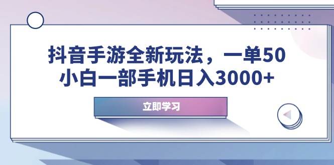 （14007期）抖音手游全新玩法，一单50，小白一部手机日入3000+-靠谱项目库